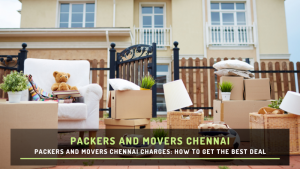 Packers and Movers Chennai Charges: How to Get the Best Deal